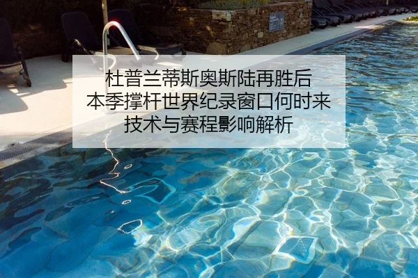杜普兰蒂斯奥斯陆再胜后 本季撑杆世界纪录窗口何时来 技术与赛程影响解析
