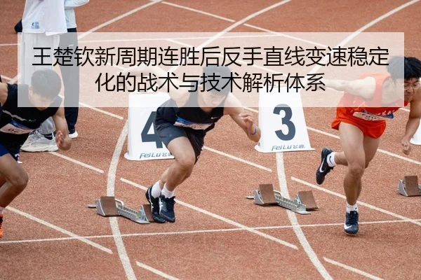 王楚钦新周期连胜后反手直线变速稳定化的战术与技术解析体系